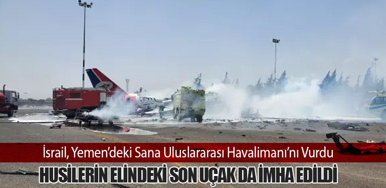 İsrail, Yemen’deki Sana Uluslararası Havalimanı’nı Vurdu: Husilerin Elindeki Son Uçak da İmha Edildi