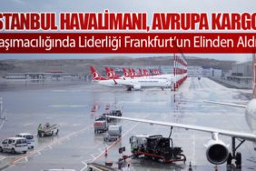 İstanbul Havalimanı, Avrupa Kargo Taşımacılığında Liderliği Frankfurt’un Elinden Aldı