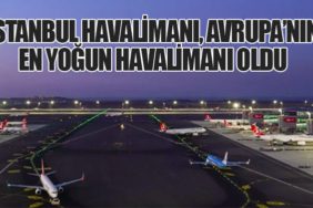 İstanbul Havalimanı, Avrupa’nın En Yoğun Havalimanı Oldu