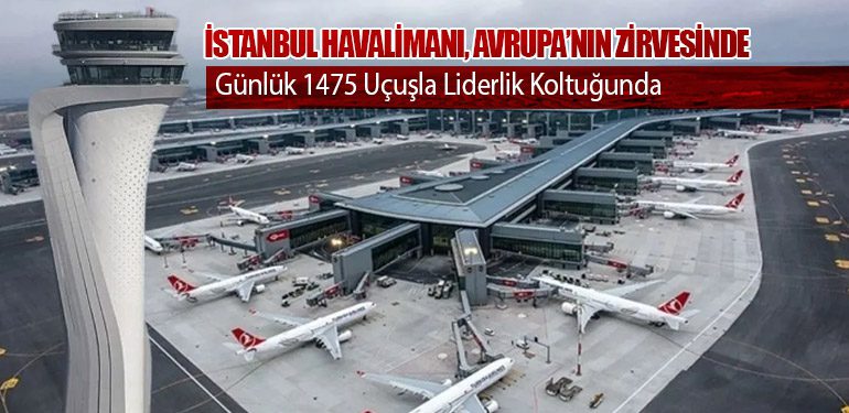 İstanbul Havalimanı, Avrupa’nın Zirvesinde: Günlük 1475 Uçuşla Liderlik Koltuğunda