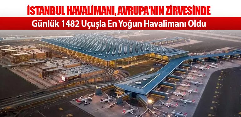 İstanbul Havalimanı, Avrupa'nın Zirvesinde: Günlük 1482 Uçuşla En Yoğun Havalimanı Oldu
