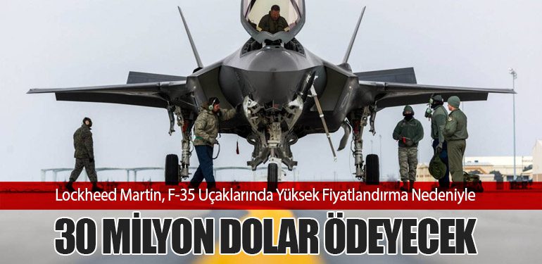 Lockheed Martin, F-35 Uçaklarında Yüksek Fiyatlandırma Nedeniyle 30 Milyon Dolar Ödeyecek