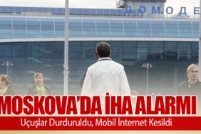 Moskova’da İHA Alarmı: Uçuşlar Durduruldu, Mobil İnternet Kesildi