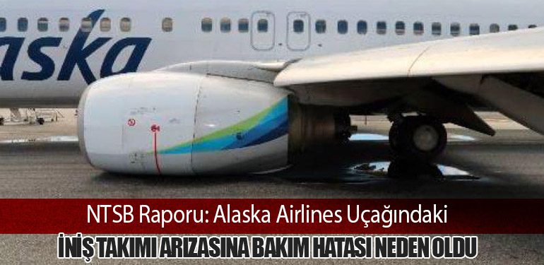 NTSB Raporu: Alaska Airlines Uçağındaki İniş Takımı Arızasına Bakım Hatası Neden Oldu
