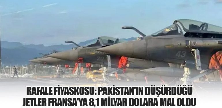 Rafale Fiyaskosu: Pakistan'ın Düşürdüğü Jetler Fransa'ya 8,1 Milyar Dolara Mal Oldu