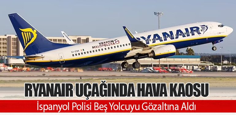 Ryanair Uçağında Hava Kaosu: İspanyol Polisi Beş Yolcuyu Gözaltına Aldı