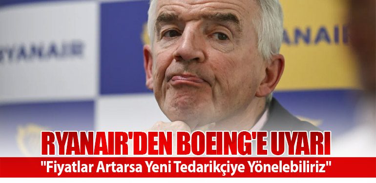 Ryanair'den Boeing'e Uyarı: "Fiyatlar Artarsa Yeni Tedarikçiye Yönelebiliriz"