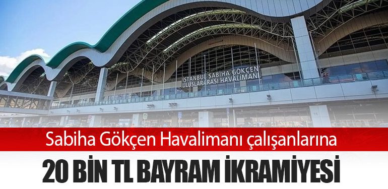 Sabiha Gökçen Havalimanı çalışanlarına 20 bin TL bayram ikramiyesi