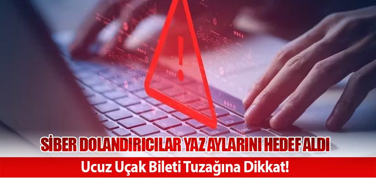 Siber Dolandırıcılar Yaz Aylarını Hedef Aldı: Ucuz Uçak Bileti Tuzağına Dikkat!