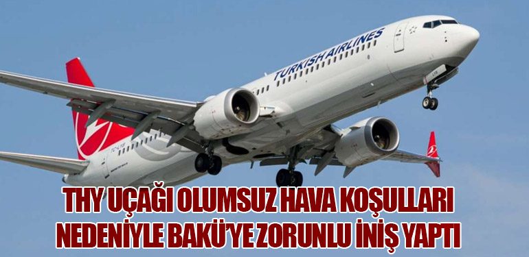 THY Uçağı Olumsuz Hava Koşulları Nedeniyle Bakü’ye Zorunlu İniş Yaptı
