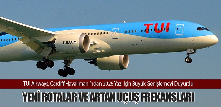 TUI Airways, Cardiff Havalimanı’ndan 2026 Yazı İçin Büyük Genişlemeyi Duyurdu: Yeni Rotalar ve Artan Uçuş Frekansları