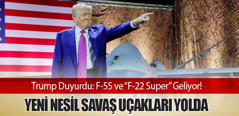 Trump Duyurdu: F-55 ve “F-22 Super” Geliyor! Yeni Nesil Savaş Uçakları Yolda