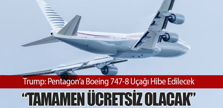 Trump: Pentagon’a Boeing 747-8 Uçağı Hibe Edilecek – “Tamamen Ücretsiz Olacak”