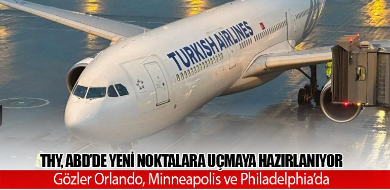 Türk Hava Yolları, ABD’de Yeni Noktalara Uçmaya Hazırlanıyor: Gözler Orlando, Minneapolis ve Philadelphia’da