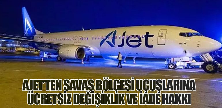 AJet’ten Savaş Bölgesi Uçuşlarına Ücretsiz Değişiklik ve İade Hakkı