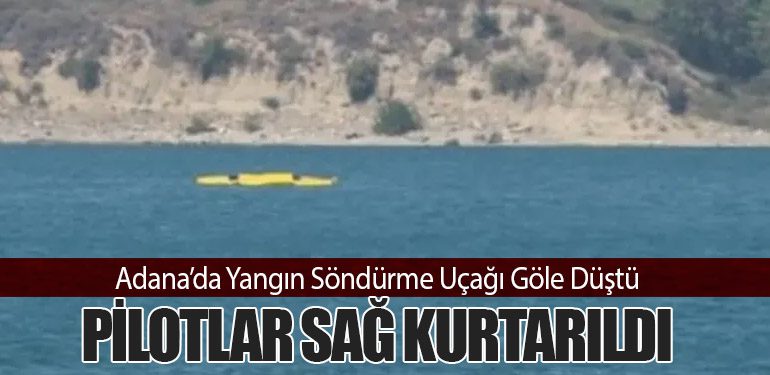 Adana’da Yangın Söndürme Uçağı Göle Düştü: Pilotlar Sağ Kurtarıldı