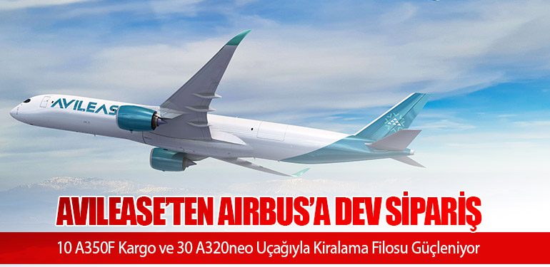 AviLease’ten Airbus’a Dev Sipariş: 10 A350F Kargo ve 30 A320neo Uçağıyla Kiralama Filosu Güçleniyor
