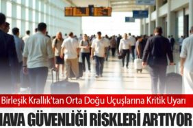 Birleşik Krallık'tan Orta Doğu Uçuşlarına Kritik Uyarı: Hava Güvenliği Riskleri Artıyor