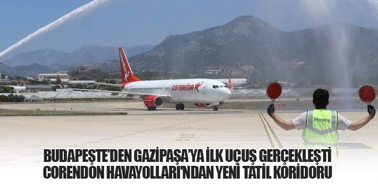 Budapeşte’den Gazipaşa’ya İlk Uçuş Gerçekleşti: Corendon Havayolları'ndan Yeni Tatil Koridoru