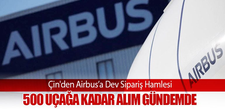 Çin'den Airbus’a Dev Sipariş Hamlesi: 500 Uçağa Kadar Alım Gündemde