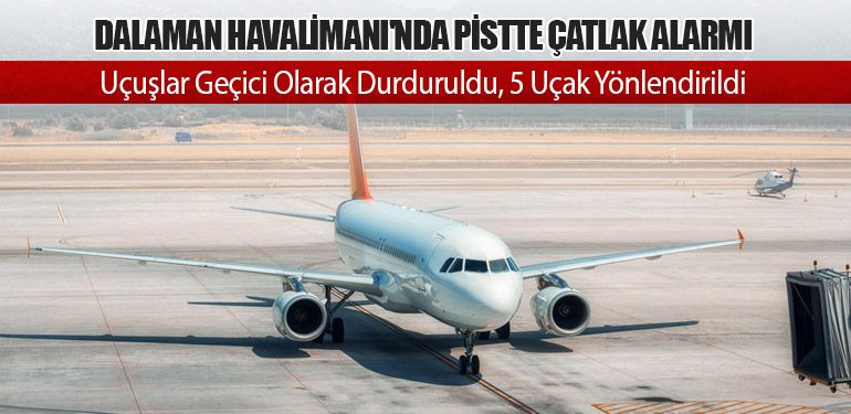Dalaman Havalimanı'nda Pistte Çatlak Alarmı: Uçuşlar Geçici Olarak Durduruldu, 5 Uçak Yönlendirildi