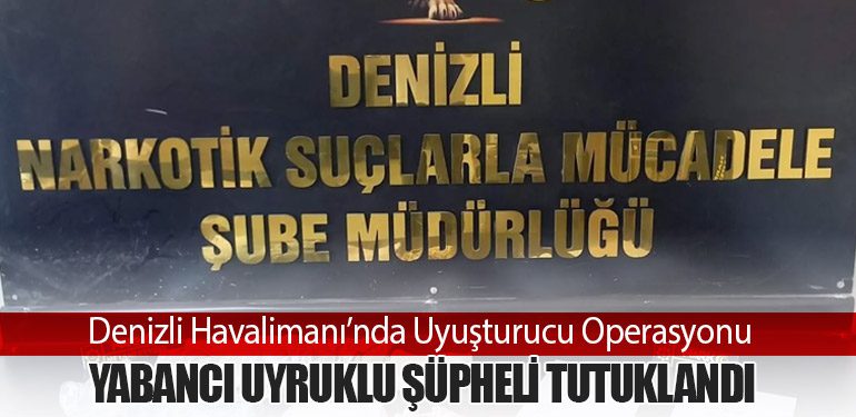 Denizli Havalimanı’nda Uyuşturucu Operasyonu: Yabancı Uyruklu Şüpheli Tutuklandı