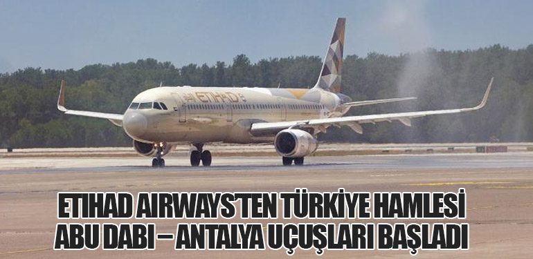 Etihad Airways’ten Türkiye Hamlesi: Abu Dabi – Antalya Uçuşları Başladı