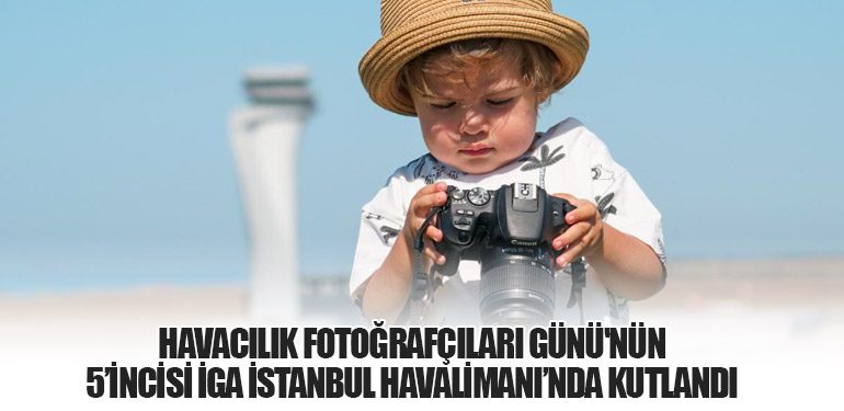 Havacılık Fotoğrafçıları Günü'nün 5’incisi İGA İstanbul Havalimanı’nda Kutlandı
