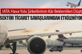 IATA: Hava Yolu Şirketlerinin Kâr Beklentileri Düştü – Sektör Ticaret Savaşlarından Etkileniyor