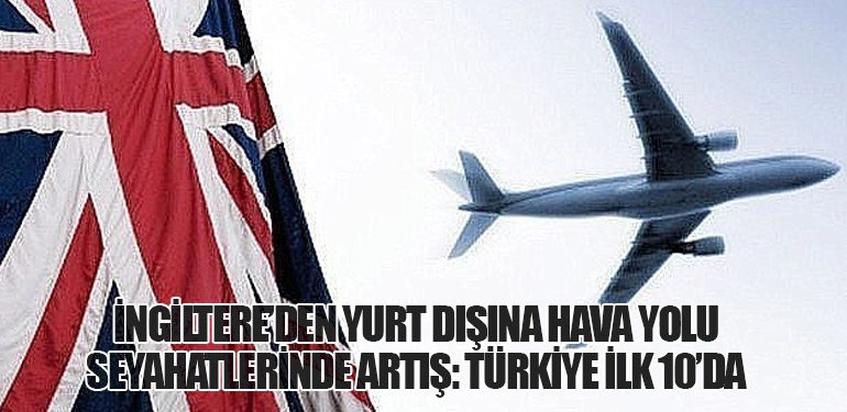 İngiltere’den Yurt Dışına Hava Yolu Seyahatlerinde Artış: Türkiye İlk 10’da