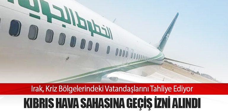 Irak, Kriz Bölgelerindeki Vatandaşlarını Tahliye Ediyor: Kıbrıs Hava Sahasına Geçiş İzni Alındı