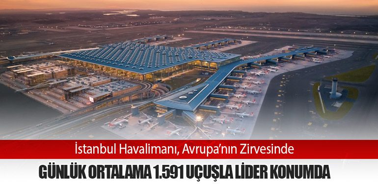İstanbul Havalimanı, Avrupa’nın Zirvesinde: Günlük Ortalama 1.591 Uçuşla Lider Konumda