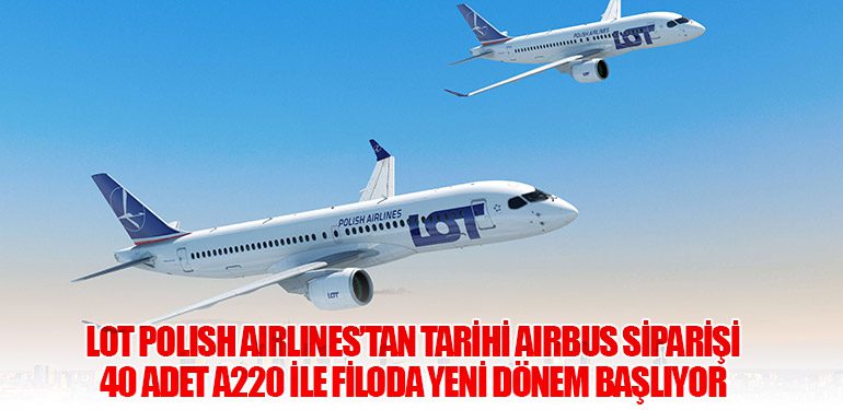 LOT Polish Airlines’tan Tarihi Airbus Siparişi: 40 Adet A220 ile Filoda Yeni Dönem Başlıyor