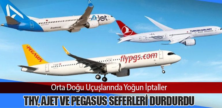 Orta Doğu Uçuşlarında Yoğun İptaller: THY, AJet ve Pegasus Seferleri Durdurdu