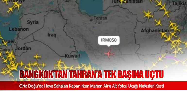 Orta Doğu'da Hava Sahaları Kapanırken Mahan Air’e Ait Yolcu Uçağı Nefesleri Kesti: Bangkok’tan Tahran’a Tek Başına Uçtu