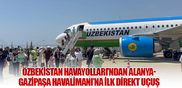 Özbekistan Havayolları’ndan Alanya-Gazipaşa Havalimanı’na İlk Direkt Uçuş