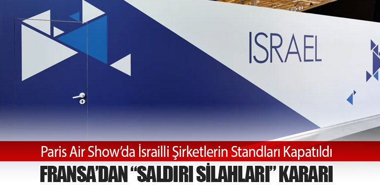 Paris Air Show’da İsrailli Şirketlerin Standları Kapatıldı – Fransa’dan “Saldırı Silahları” Kararı
