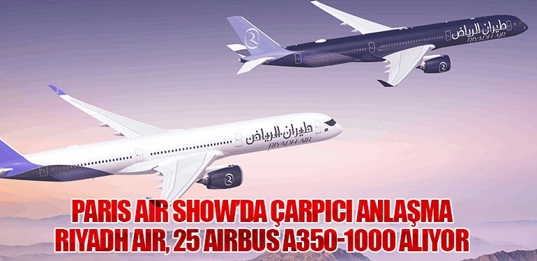 Paris Air Show’da Çarpıcı Anlaşma: Riyadh Air, 25 Airbus A350-1000 Alıyor