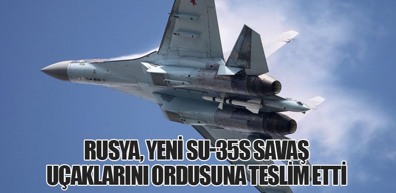 Rusya, Yeni SU-35S Savaş Uçaklarını Ordusuna Teslim Etti