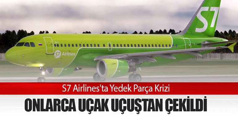 S7 Airlines'ta Yedek Parça Krizi: Onlarca Uçak Uçuştan Çekildi