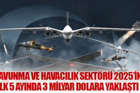 Savunma ve Havacılık Sektörü 2025’in İlk 5 Ayında 3 Milyar Dolara Yaklaştı