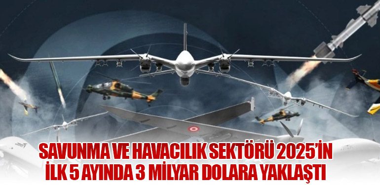 Savunma ve Havacılık Sektörü 2025’in İlk 5 Ayında 3 Milyar Dolara Yaklaştı
