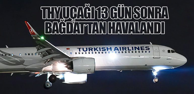 THY Uçağı 13 Gün Sonra Bağdat’tan Havalandı