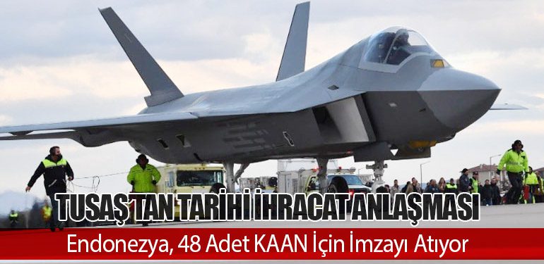 TUSAŞ’tan Tarihi İhracat Anlaşması: Endonezya, 48 Adet KAAN İçin İmzayı Atıyor