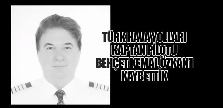Türk Hava Yolları Kaptan Pilotu Behçet Kemal Özkan’ı Kaybettik