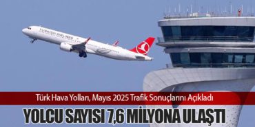 Türk Hava Yolları, Mayıs 2025 Trafik Sonuçlarını Açıkladı: Yolcu Sayısı 7,6 Milyona Ulaştı