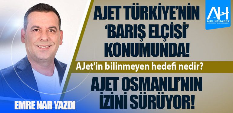 AJet Osmanlı’nın izini sürüyor! AJet'in bilinmeyen hedefi nedir?