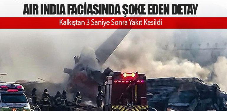 Air India Faciasında Şoke Eden Detay: Kalkıştan 3 Saniye Sonra Yakıt Kesildi