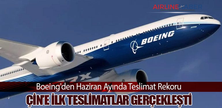 Boeing'den Haziran Ayında Teslimat Rekoru: Çin’e İlk Teslimatlar Gerçekleşti