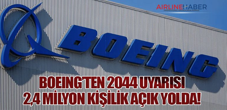 Boeing’ten 2044 Uyarısı: 2,4 Milyon Kişilik Açık Yolda!